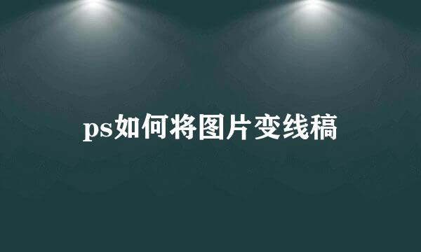 ps如何将图片变线稿