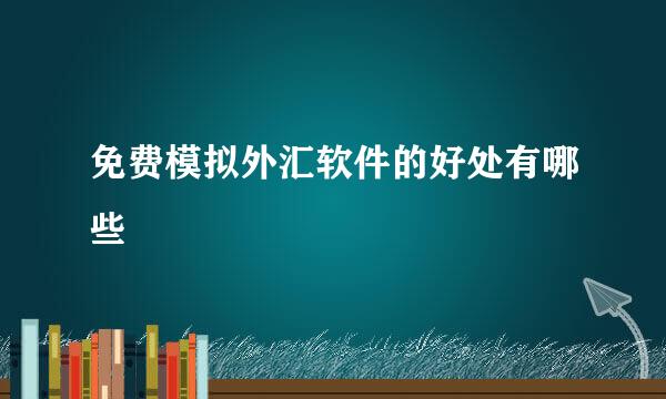 免费模拟外汇软件的好处有哪些