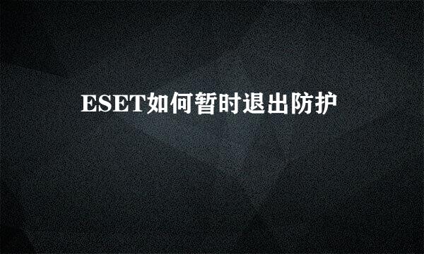 ​ESET如何暂时退出防护