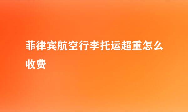 菲律宾航空行李托运超重怎么收费