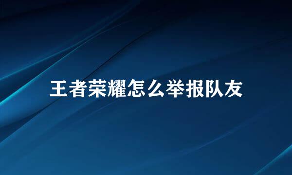 王者荣耀怎么举报队友