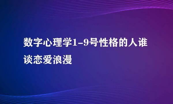 数字心理学1-9号性格的人谁谈恋爱浪漫