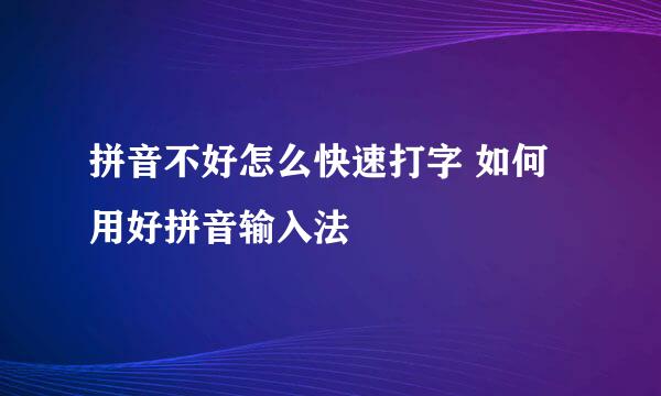 拼音不好怎么快速打字 如何用好拼音输入法