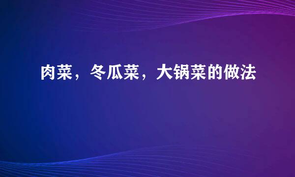 肉菜，冬瓜菜，大锅菜的做法
