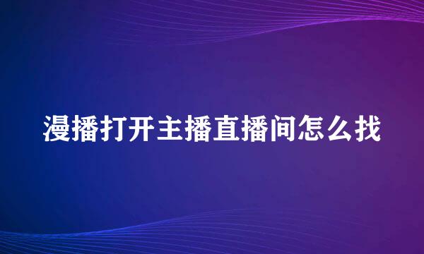 漫播打开主播直播间怎么找