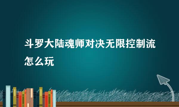 斗罗大陆魂师对决无限控制流怎么玩