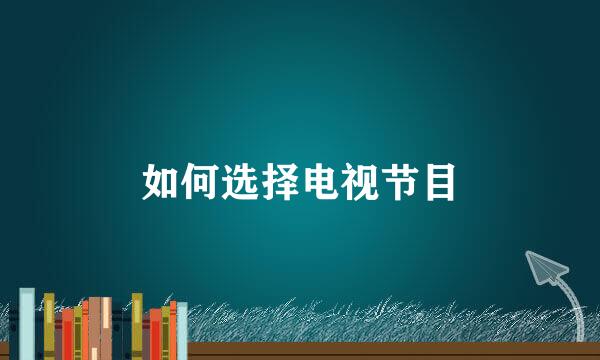 如何选择电视节目