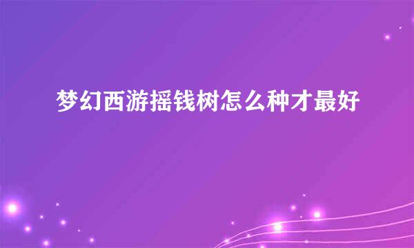 梦幻西游摇钱树怎么种才最好