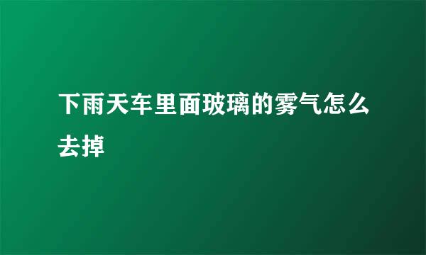 下雨天车里面玻璃的雾气怎么去掉