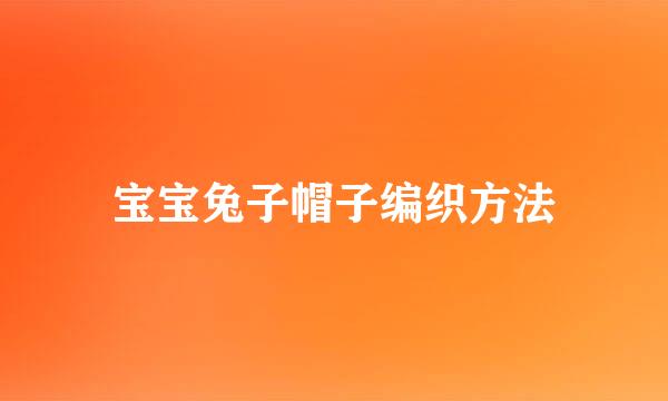 宝宝兔子帽子编织方法