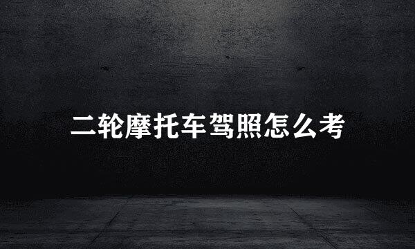 二轮摩托车驾照怎么考