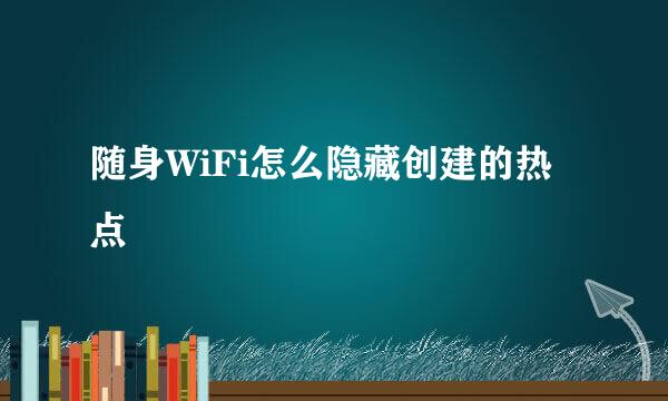 随身WiFi怎么隐藏创建的热点