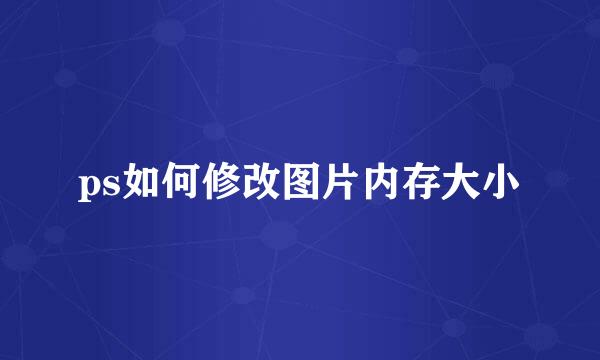 ps如何修改图片内存大小
