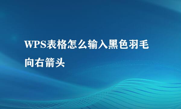 WPS表格怎么输入黑色羽毛向右箭头