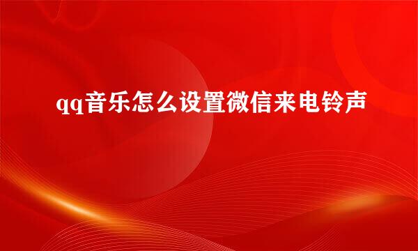 qq音乐怎么设置微信来电铃声