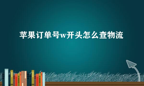 苹果订单号w开头怎么查物流