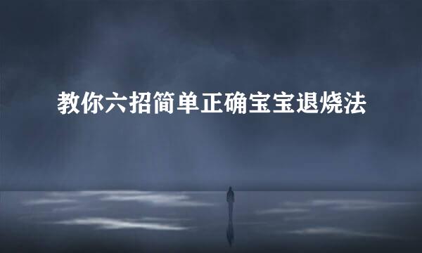 教你六招简单正确宝宝退烧法
