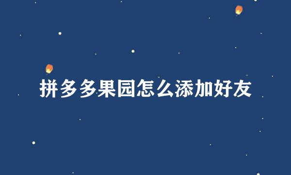 拼多多果园怎么添加好友