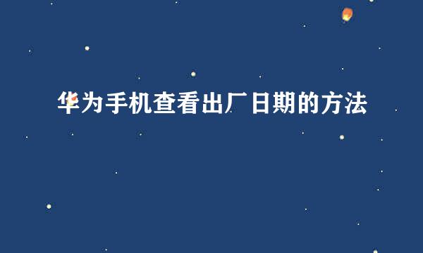 华为手机查看出厂日期的方法