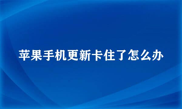 苹果手机更新卡住了怎么办
