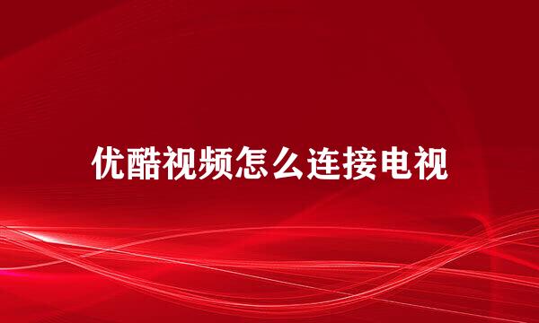 优酷视频怎么连接电视
