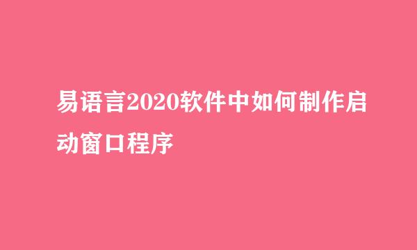 易语言2020软件中如何制作启动窗口程序