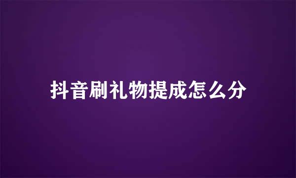 抖音刷礼物提成怎么分