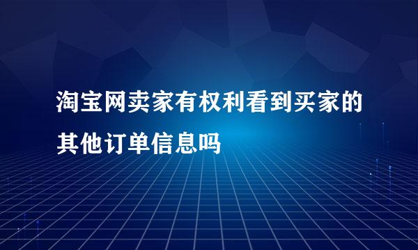 淘宝网卖家有权利看到买家的其他订单信息吗