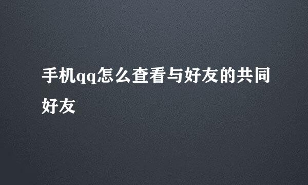 手机qq怎么查看与好友的共同好友