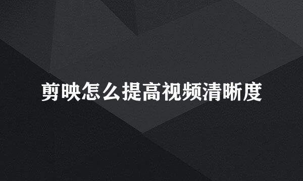 剪映怎么提高视频清晰度