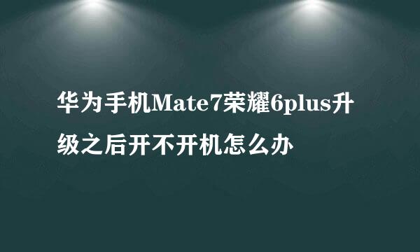 华为手机Mate7荣耀6plus升级之后开不开机怎么办