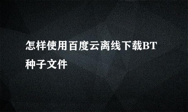 怎样使用百度云离线下载BT种子文件