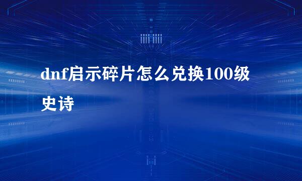 dnf启示碎片怎么兑换100级史诗