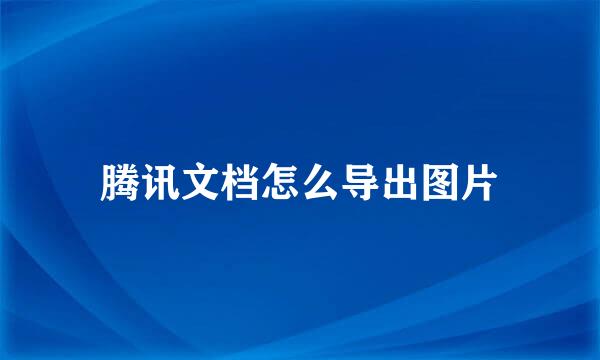 腾讯文档怎么导出图片