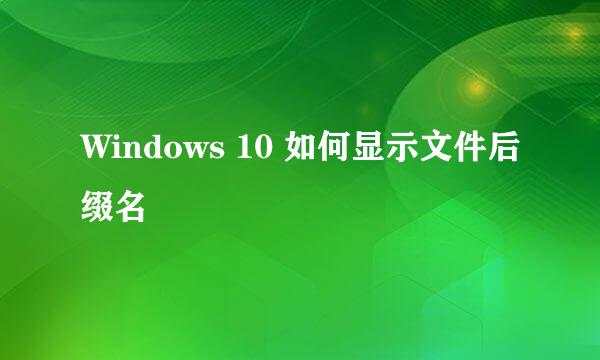 Windows 10 如何显示文件后缀名