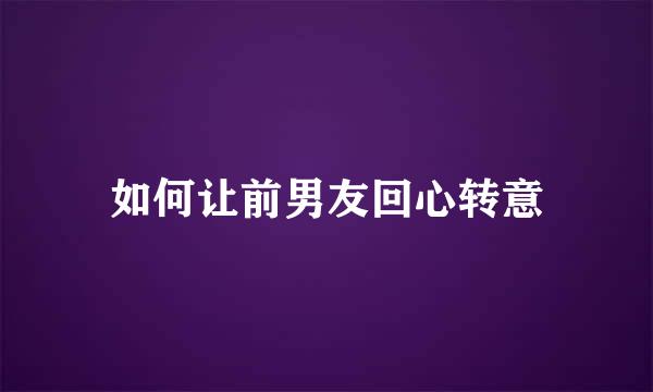 如何让前男友回心转意