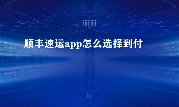 顺丰速运app怎么选择到付