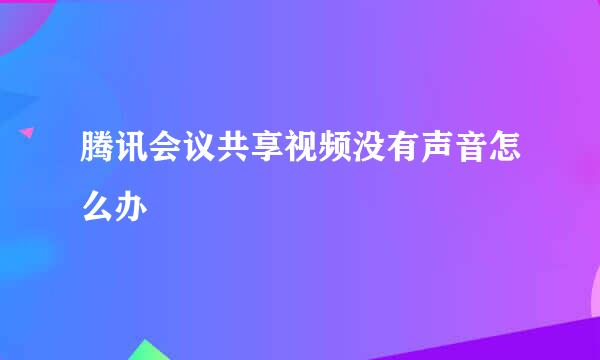 腾讯会议共享视频没有声音怎么办