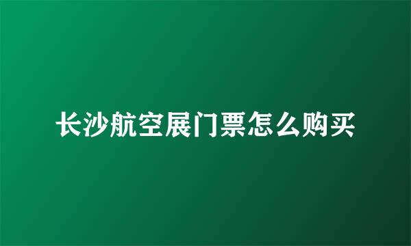 长沙航空展门票怎么购买