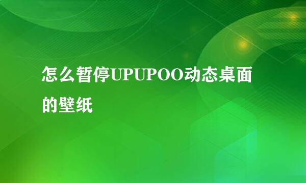 怎么暂停UPUPOO动态桌面的壁纸