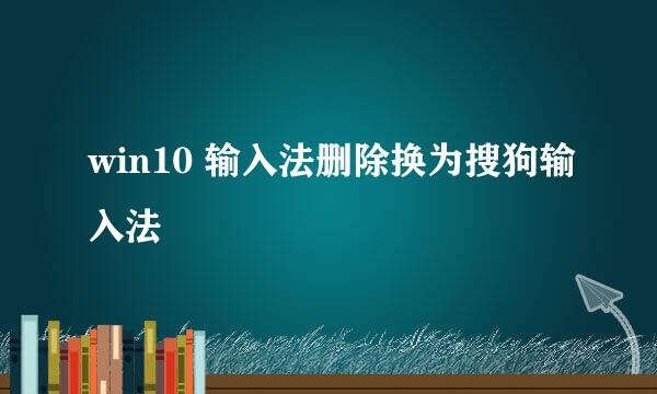 win10 输入法删除换为搜狗输入法