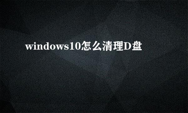 windows10怎么清理D盘
