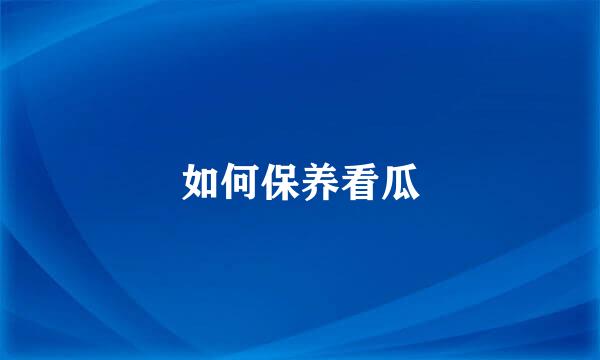 如何保养看瓜