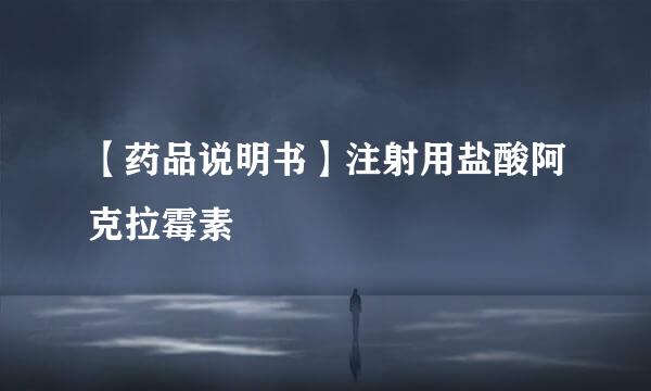 【药品说明书】注射用盐酸阿克拉霉素