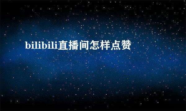bilibili直播间怎样点赞