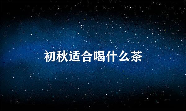 初秋适合喝什么茶