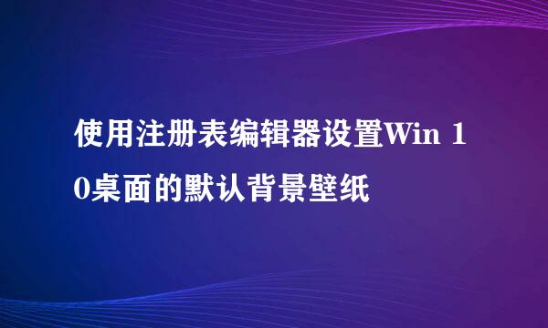 使用注册表编辑器设置Win 10桌面的默认背景壁纸