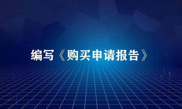 编写《购买申请报告》