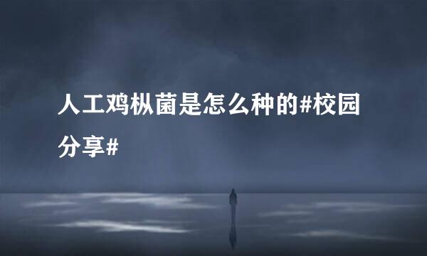 人工鸡枞菌是怎么种的#校园分享#