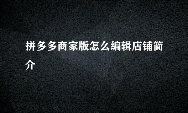 拼多多商家版怎么编辑店铺简介